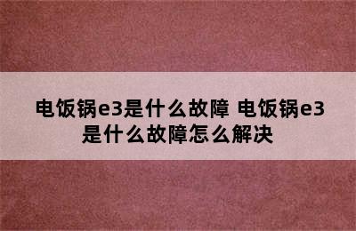 电饭锅e3是什么故障 电饭锅e3是什么故障怎么解决